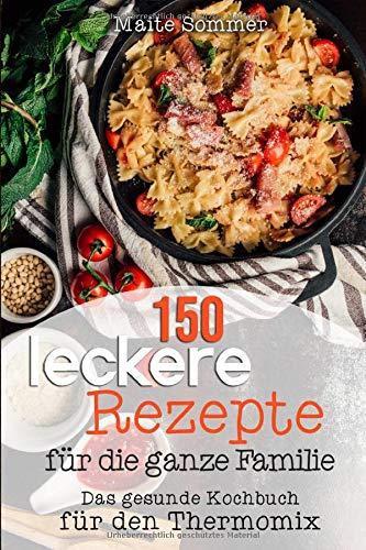 150 leckere Rezepte für die ganze Familie: Das gesunde Kochbuch für den Thermomix