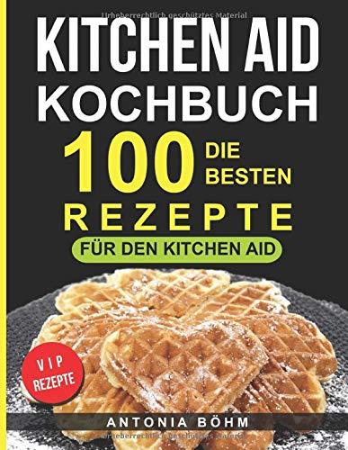 Kitchen Aid Kochbuch: Die 100 besten Rezepte für den Kitchen Aid