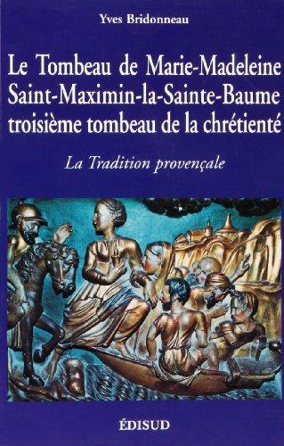 Le tombeau de Marie-Madeleine : Saint-Maximin-la-Sainte-Baume, troisième tombeau de la chrétienté : the provencal tradition