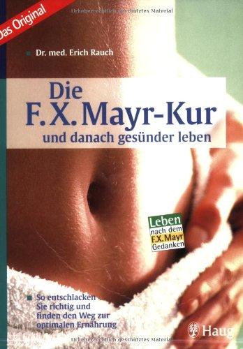 Die F. X. Mayr-Kur ... und danach gesünder leben: So entschlacken Sie richtig und finden den Weg zur optimalen Ernährung