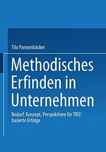 Methodisches Erfinden in Unternehmen. Bedarf, Konzept, Perspektiven für TRIZ-basierte Erfolge