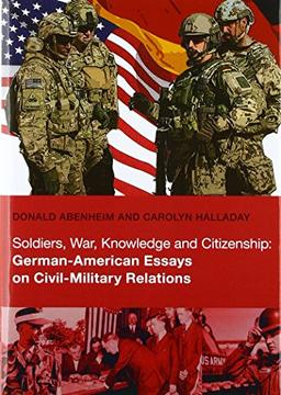 Soldiers, War, Knowledge and Citizenship: German-American Essays on Civil-Military Relations