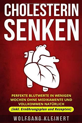 Cholesterin senken: Perfekte Blutwerte in wenigen Wochen ohne Medikamente und vollkommen natürlich (inkl. Ernährungsplan und Rezepten)