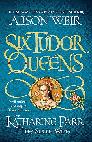 Six Tudor Queens: Katharine Parr, The Sixth Wife: Six Tudor Queens 6