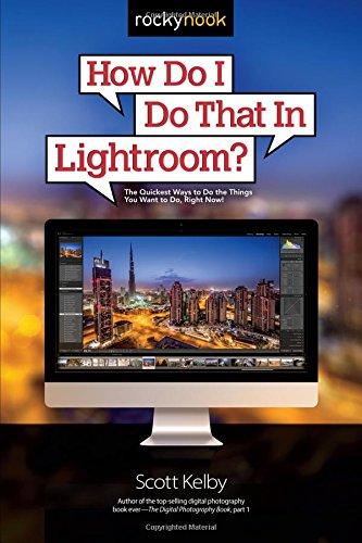 How Do I Do That in Lightroom?: The Quickest Ways to Do the Things You Want to Do, Right Now!