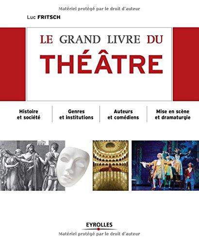 Le grand livre du théâtre : histoire et société, genres et institutions, auteurs et comédiens, mise en scène et dramaturgie