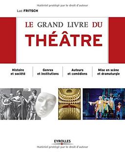 Le grand livre du théâtre : histoire et société, genres et institutions, auteurs et comédiens, mise en scène et dramaturgie