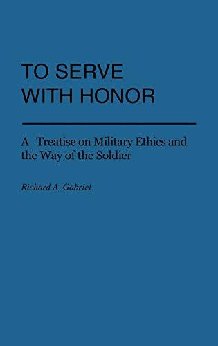 To Serve with Honor: A Treatise on Military Ethics and the Way of the Soldier (Praeger Security International)