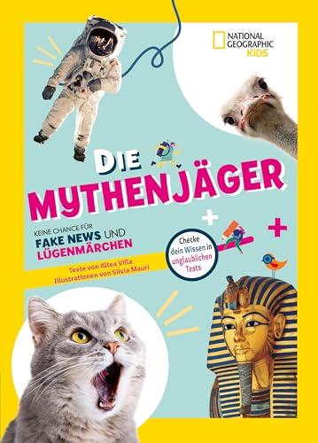 Die Mythenjäger. Keine Chance für Fake News und Lügenmärchen. Checke dein Wissen in unglaublichen Tests!: National Geographic Kids; für Kinder ab 8 Jahren