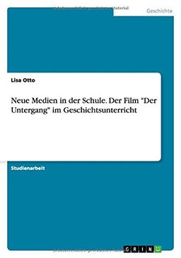 Neue Medien in der Schule. Der Film "Der Untergang" im Geschichtsunterricht