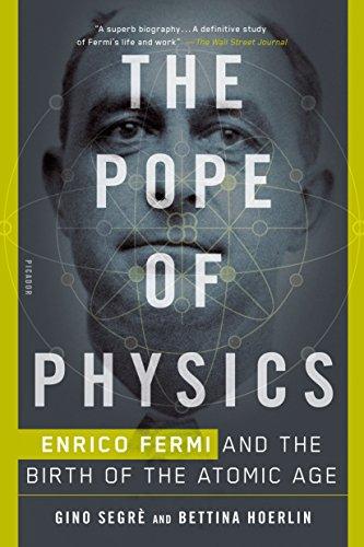 Pope Of Physics: Enrico Fermi and the Birth of the Atomic Age