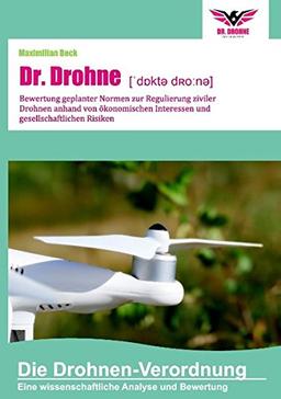 Dr. Drohne: Die Drohnen-Verordnung: Bewertung geplanter Normen zur Regulierung ziviler Drohnen anhand von ökonomischen Interessen und gesellschaftlichen Risiken