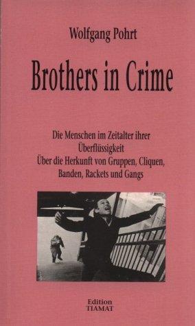 Brothers in Crime. Die Menschen im Zeitalter ihrer Überflüssigkeit. Über die Herkunft von Gruppen, Cliquen, Banden, Rackets und Gangs