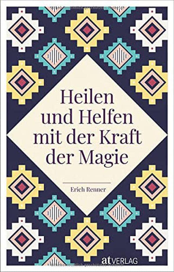 Heilen und Helfen mit der Kraft der Magie: Magische Kräfte, spirituelle Rituale, heilende Gesänge – magische Fähigkeiten in vielen Facetten