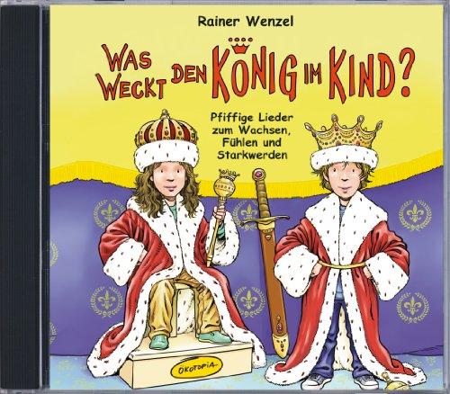 Was weckt den König im Kind? (CD): Pfiffige Lieder zum Wachsen, Fühlen und Starkwerden