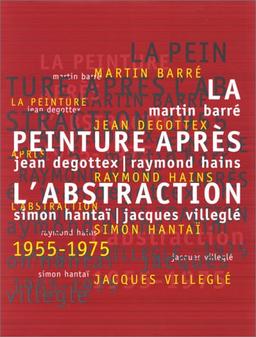 La peinture après l'abstraction 1955-1975 : Martin Barré, Jean Degottex, Raymond Hains, Simon Hantaï, Jacques Villeglé : catalogue de l'exposition, Musée d'art moderne, Paris, 20 mai-19 sept. 1999