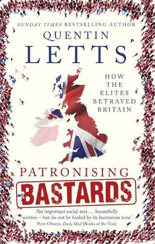 Patronising Bastards: How the Elites Betrayed Britain