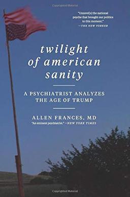 Twilight of American Sanity: A Psychiatrist Analyzes the Age of Trump