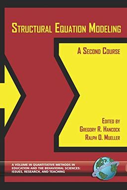 Structural Equation Modeling: A Second Course: A Second Course (PB) (Quantitative Methods in Education and the Behavioral Sciences: Issues, Research, and Teaching)