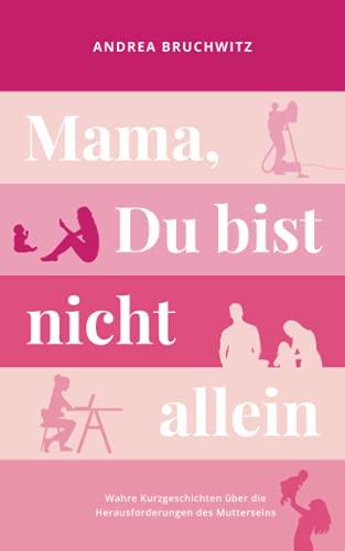 Mama, Du bist nicht allein: Wahre Kurzgeschichten über die Herausforderungen des Mutterseins