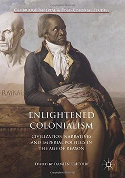 Enlightened Colonialism: Civilization Narratives and Imperial Politics in the Age of Reason (Cambridge Imperial and Post-Colonial Studies Series)