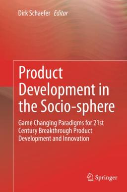 Product Development in the Socio-sphere: Game Changing Paradigms for 21st Century Breakthrough Product Development and Innovation