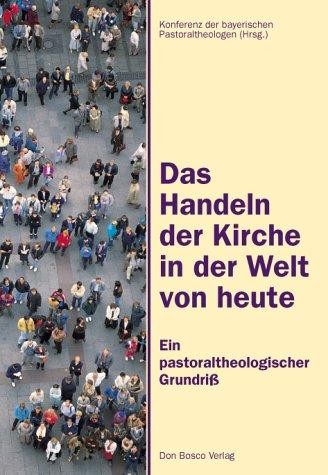 Das Handeln der Kirche in der Welt von heute (Ein pastoraltheologischer Grundriß)