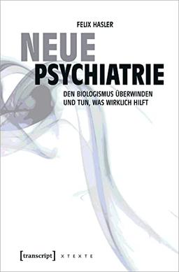 Neue Psychiatrie: Den Biologismus überwinden und tun, was wirklich hilft (X-Texte zu Kultur und Gesellschaft)