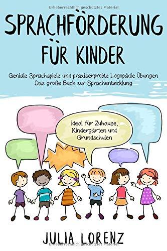 SPRACHFÖRDERUNG FÜR KINDER: Geniale Sprachspiele und praxiserprobte Logopädie Übungen - Das große Buch zur Sprachentwicklung ideal für Zuhause, Kindergärten und Grundschulen