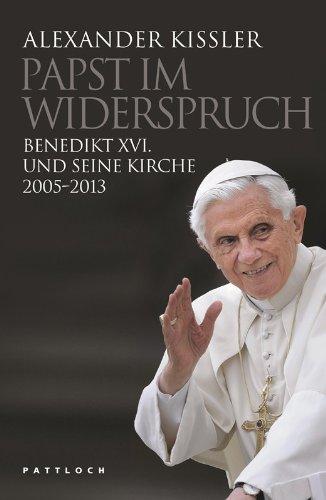 Papst im Widerspruch: Benedikt XVI. und seine Kirche 2005-2013