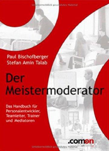 Der Meistermoderator: Das Handbuch für Personalentwickler, Teamleiter, Trainer und Mediatoren