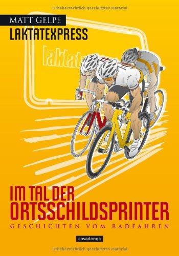 Laktatexpress - Im Tal der Ortsschildsprinter: Geschichten vom Radfahren