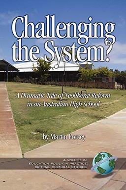 Challenging the System?: A Dramatic Tale of Neoliberal Reform in an Australian High School (Education Policy in Practice: Critical Cultural Studies)