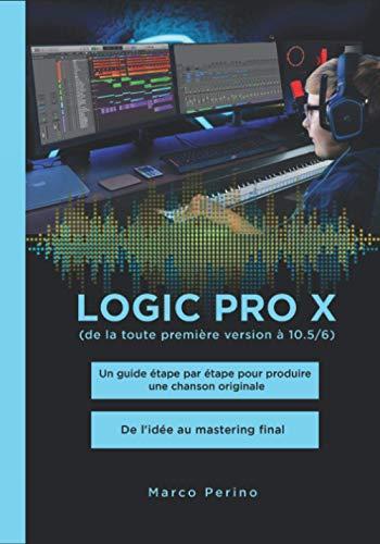 Logic Pro X - De la toute première version à 10.5/6: Un guide étape par étape pour produire une chanson originale - De l'idée au mastering final (Logic Pro & GarageBand Manuals, Band 5)