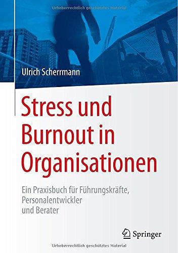 Stress und Burnout in Organisationen: Ein Praxisbuch für Führungskräfte, Personalentwickler und Berater