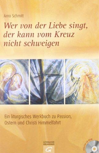 Wer von der Liebe singt, der kann vom Kreuz nicht schweigen: Ein liturgisches Werkbuch zu Passion, Ostern und Christi Himmelfahrt