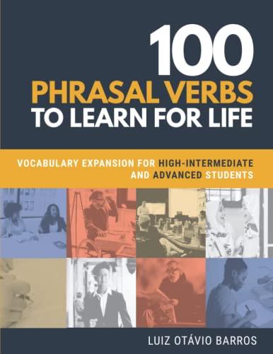 100 Phrasal Verbs to Learn for Life: Vocabulary Expansion for High-Intermediate and Advanced Students