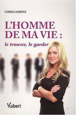 L'homme de ma vie : le trouver, le garder