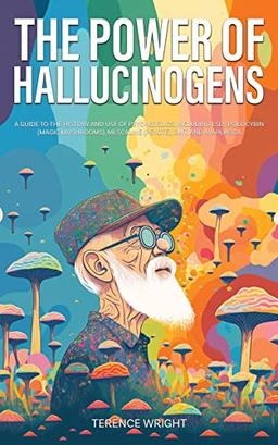 The Power of Hallucinogens: A Guide to the History and Use of Psychedelics, Including LSD, Psilocybin (Magic Mushrooms), Mescaline (Peyote), DMT, and Ayahuasca (Journey into the Psychedelic Mind)