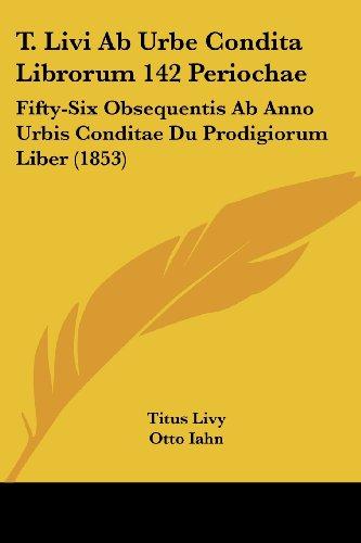 T. Livi Ab Urbe Condita Librorum 142 Periochae: Fifty-Six Obsequentis Ab Anno Urbis Conditae Du Prodigiorum Liber (1853)