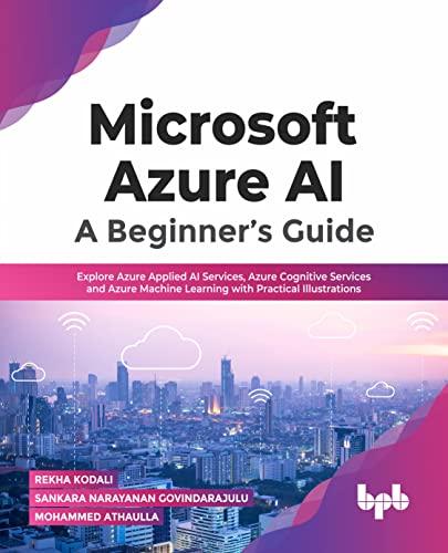 Microsoft Azure AI: A Beginner’s Guide: Explore Azure Applied AI Services, Azure Cognitive Services and Azure Machine Learning with Practical Illustrations (English Edition)