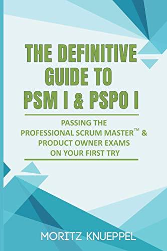 The Definitive Guide to PSM I and PSPO I: Passing the Professional Scrum™ Master and Product Owner Exams on Your First Try.: Passing the Professional ... Try. (The Definitive Guides to Scrum Exams)