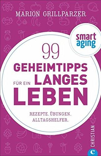 Smart Aging: 99 Geheimtipps für ein längeres Leben. Rezepte, Übungen und Achtsamkeitstipps. Anti-Aging-Tipps von Clean Eating über Atemübungen bis zu Fitnesstipps. Gesünder leben, älter werden.