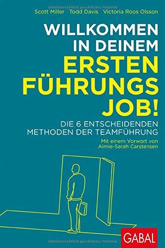 Willkommen in deinem ersten Führungsjob!: Die 6 entscheidenden Methoden der Teamführung (Dein Business)