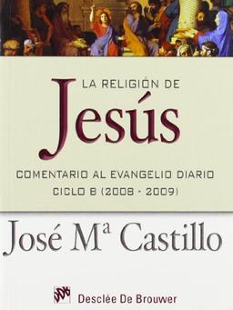 La religión de Jesús : comentario al Evangelio diario, ciclo B (2008 - 2009) (Temas bíblicos)