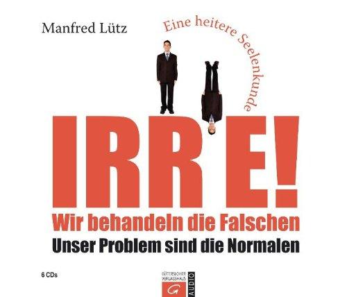 Irre! Wir behandeln die Falschen: Unser Problem sind die Normalen.  - Eine heitere Seelenkunde. Hörbuch