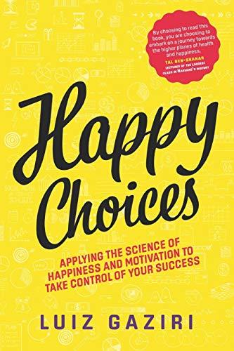 Happy Choices: Applying the Science of Happiness and Motivation to Take Control of Your Success