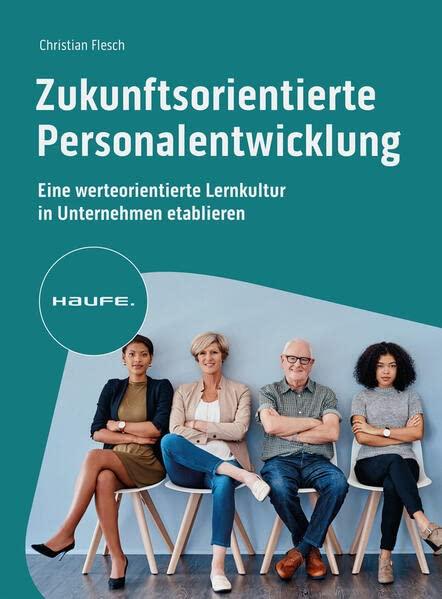 Zukunftsorientierte Personalentwicklung: Eine werteorientierte Lernkultur in Unternehmen etablieren (Haufe Fachbuch)