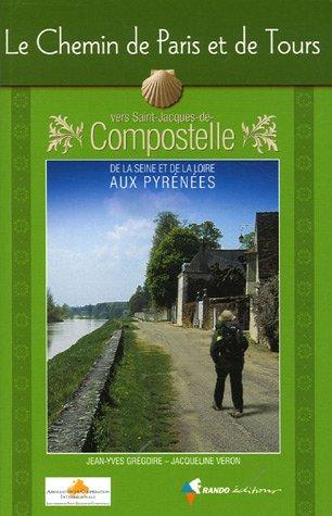 Le chemin de Paris et de Tours vers Saint-Jacques-de-Compostelle : guide pratique du pèlerin : de la Seine et de la Loire aux Pyrénées