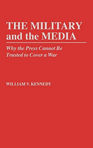 The Military and the Media: Why the Press Cannot Be Trusted to Cover a War